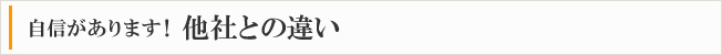 自信があります！　他社との違い