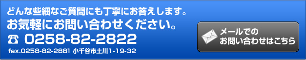 どんな些細なご質問にも丁寧にお答えします。お気軽にお問い合わせください。☎0258-82-2282fax.0258-82-2881